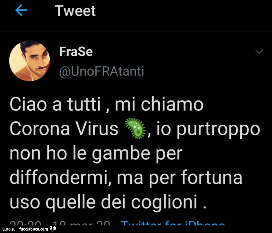 Ciao a tutti, mi chiamo Corona Virus io purtroppo non ho le gambe per diffondermi, ma per fortuna uso quelle dei coglioni
