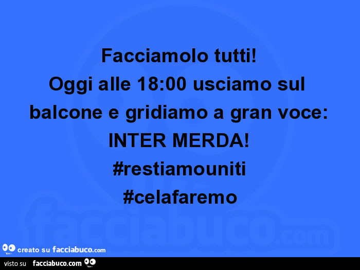 Facciamolo tutti! Oggi alle 18: 00 usciamo sul balcone e gridiamo a gran voce: inter merda! #Restiamouniti #celafaremo