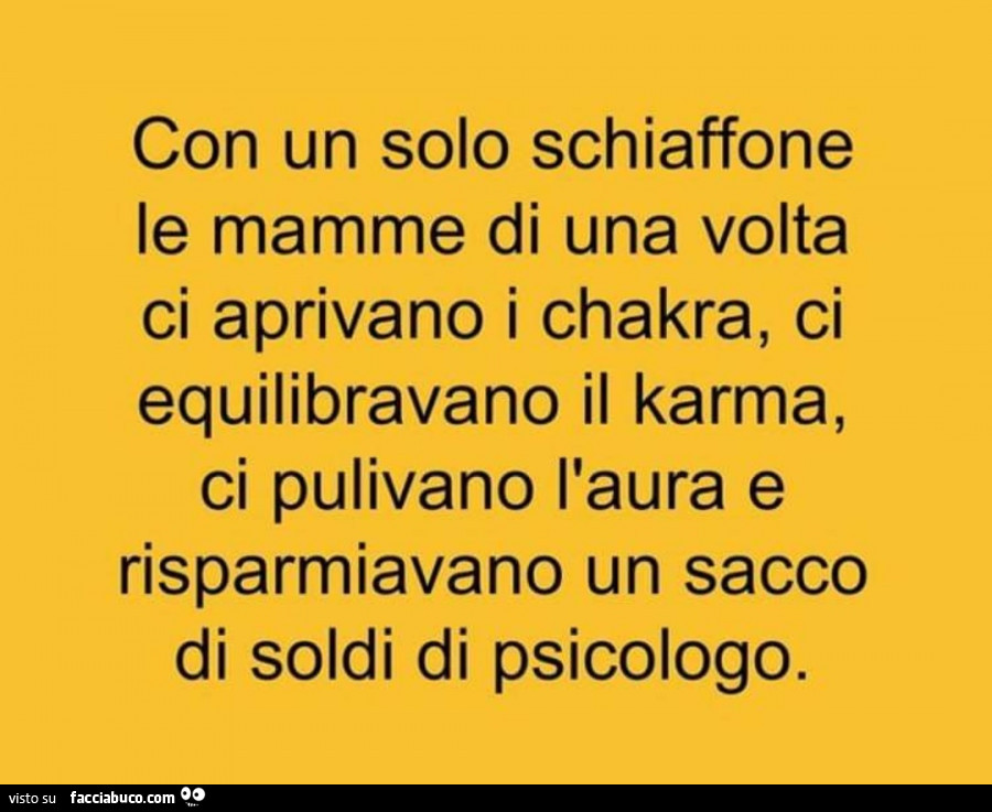 Con un solo schiaffone le mamme di una volta ci aprivano i chakra, ci equilibravano il karma, ci pulivano l'aura e risparmiavano un sacco di soldi di psicologo