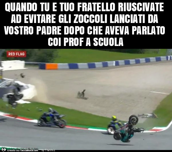Quando tu e tuo fratello riuscivate ad evitare gli zoccoli lanciati da vostro padre dopo che aveva parlato coi prof a scuola