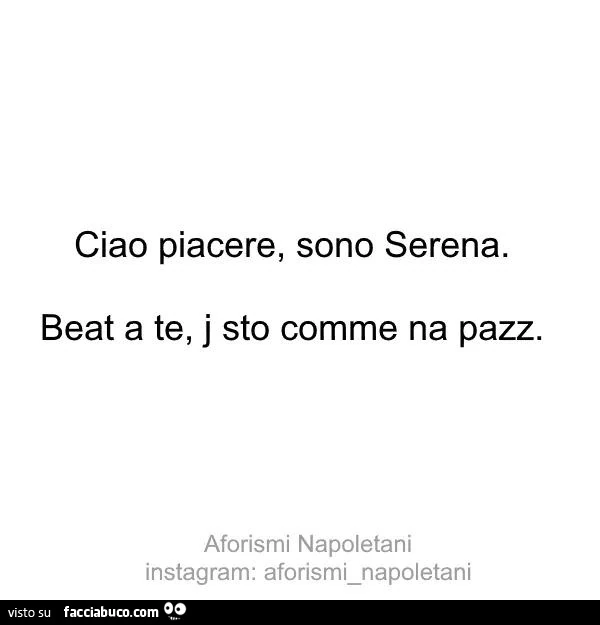 Ciao piacere, sono serena. Beat a te, j sto comme na pazz