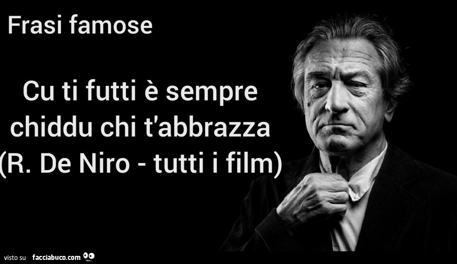 Cu ti futti è sempre chiddu chi t'abbrazza. R. De niro