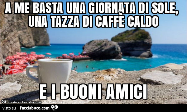 A me basta una giornata di sole, una tazza di caffè caldo e i buoni amici