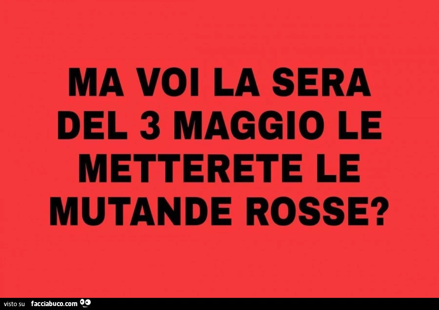 Ma voi la sera del 3 maggio le metterete le mutande rosse?