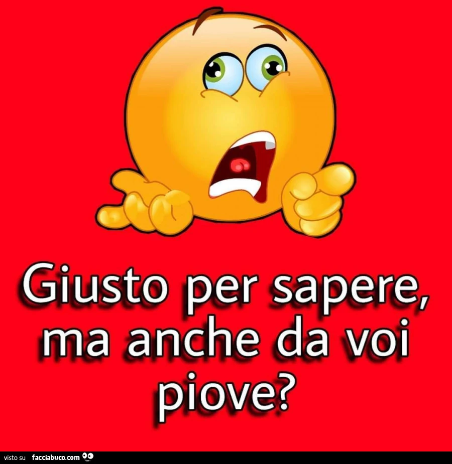 Giusto per sapere, ma anche da voi piove?