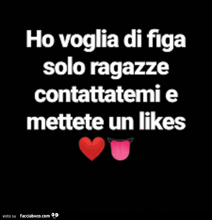 Ho voglia di figa solo ragazze contattatemi e mettete un like