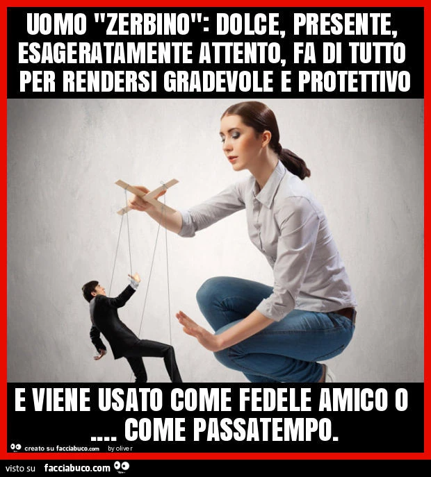 Uomo "zerbino": dolce, presente, esageratamente attento, fa di tutto per rendersi gradevole e protettivo e viene usato come fedele amico o… come passatempo