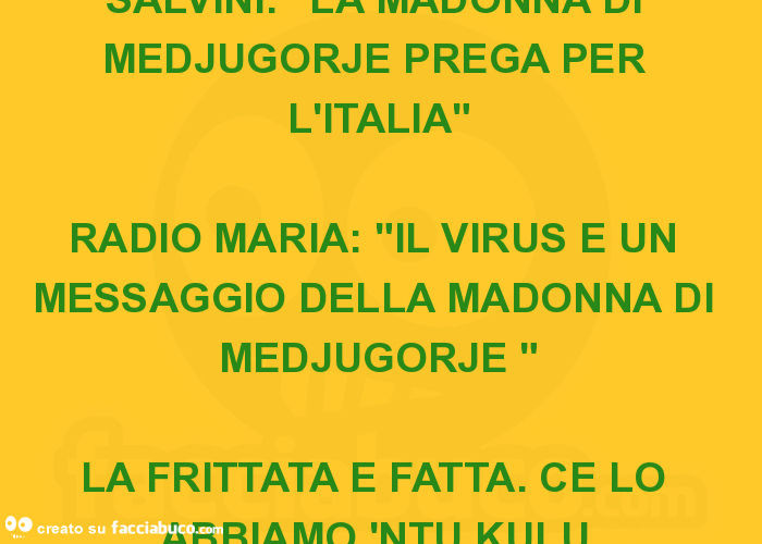 Salvini: "la madonna di medjugorje prega per l'italia" radio maria: "il virus è un messaggio della madonna di medjugorje " la frittata è fatta. Ce lo abbiamo 'ntu kulu