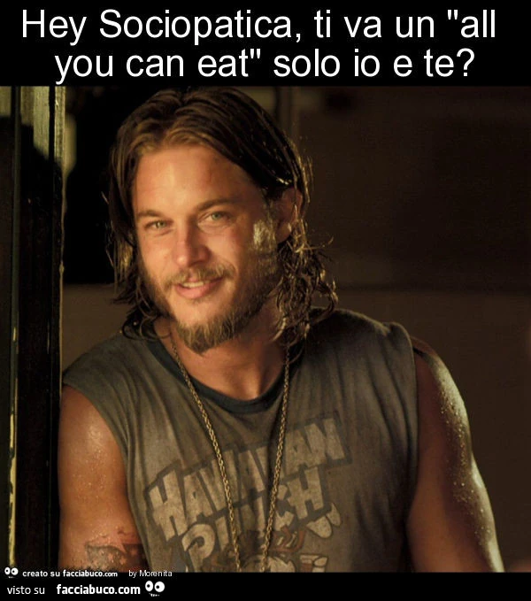 Hey sociopatica, ti va un "all you can eat" solo io e te?
