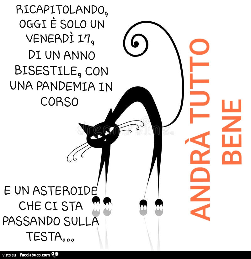 Ricapitolando oggi è solo un venerdì 17 di un anno bisestile con una pandemia in corso e un asteroide che ci sta passando sulla testa. Andrà tutto bene