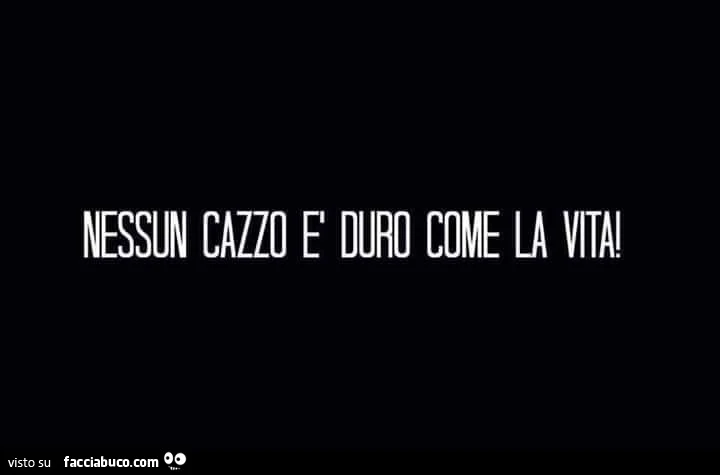 Nessun cazzo è duro come la vita