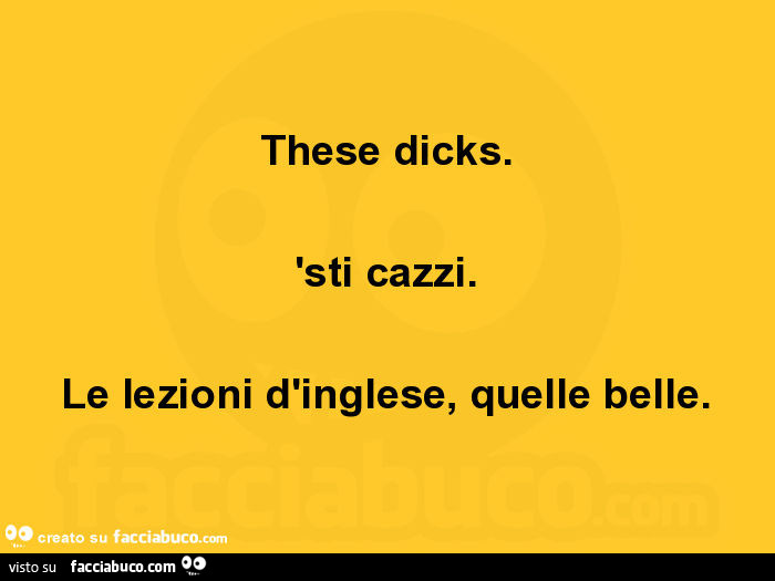 These dicks. Sti cazzi. Le lezioni d'inglese, quelle belle