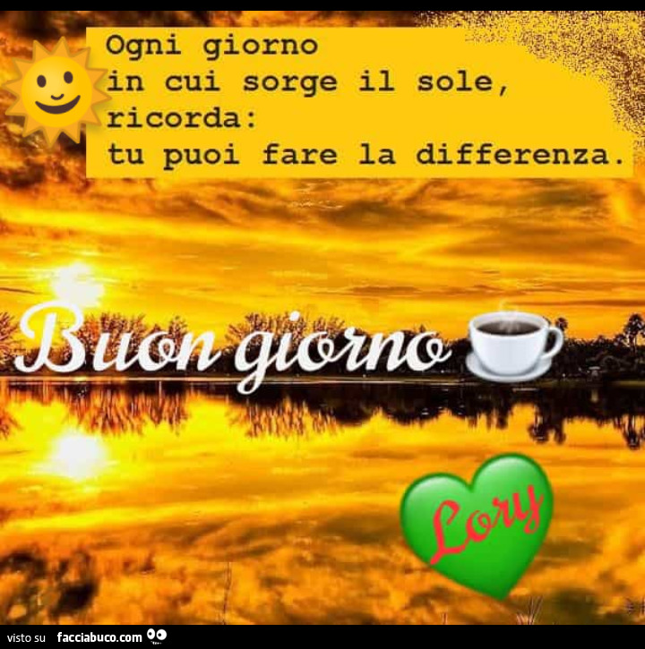 Ogni giorno in cui sorge il sole, ricorda: tu puoi fare la differenza. Buon giorno
