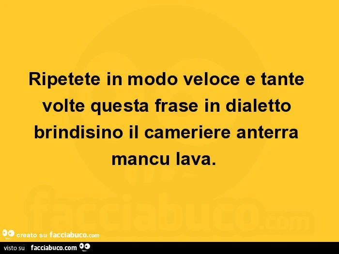 Ripetete in modo veloce e tante volte questa frase in dialetto brindisino il cameriere anterra mancu lava