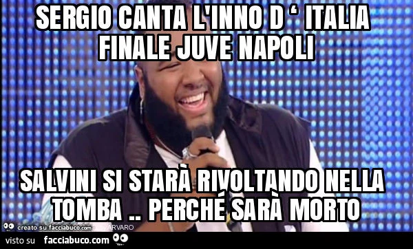 Sergio canta l'inno d ‘ italia finale juve napoli salvini si starà rivoltando nella tomba. Perché sarà morto