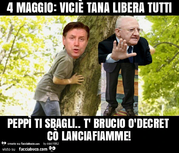 4 maggio: viciè tana libera tutti peppì ti sbagli. T' brucio òdecret cò lanciafiamme