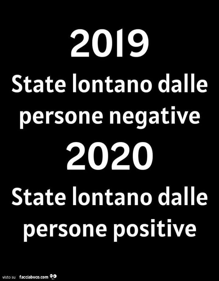 2019 stai lontano dalle persone negative. 2020 stai lontano dalle persone positive
