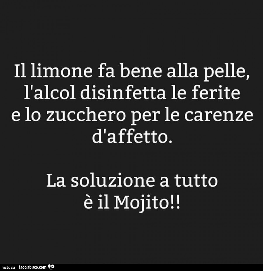 Il limone fa bene alla pelle, l'alcol disinfetta le ferite e lo zucchero per le carenze d'affetto. La soluzione a tutto è il mojito