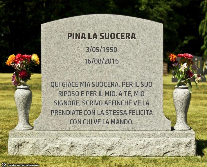 Pina la suocera. Qui giace mia suocera. Per il suo riposo e per il mio. A te, mio signore, scrivo affinché ve la prendiate con la stessa felicità con cui ve la mando