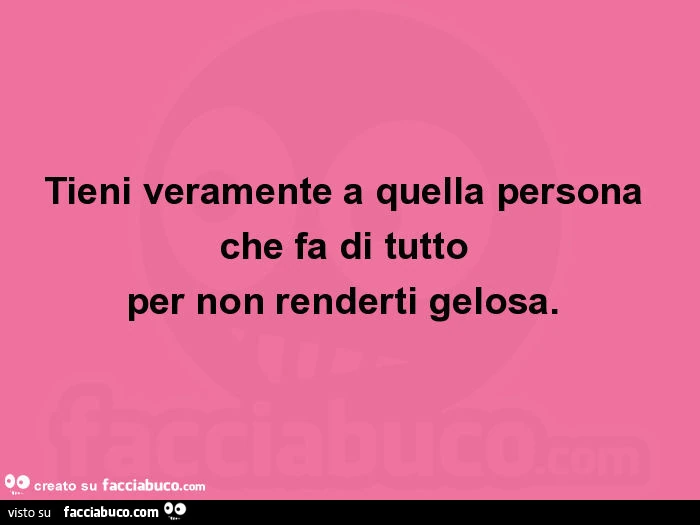 Tieni veramente a quella persona che fa di tutto per non renderti gelosa