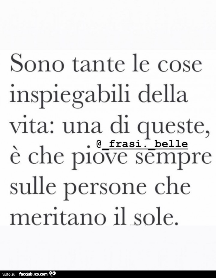 Sono tante le cose inspiegabili della vita: una di queste è che piove sempre sulle persone che meritano il sole