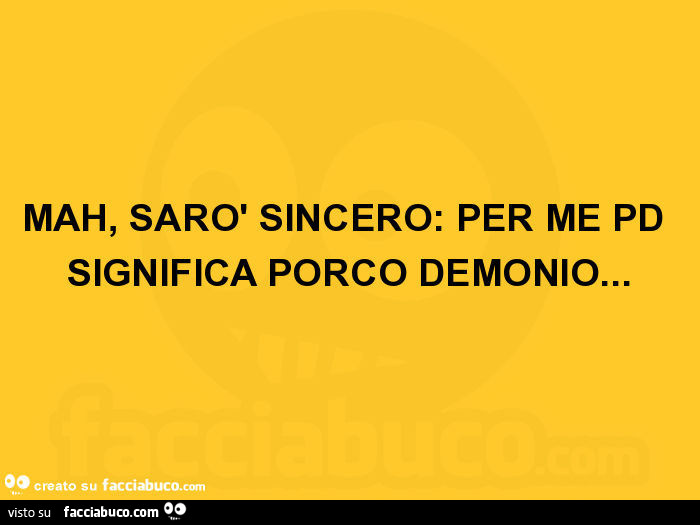 Mah, sarò sincero: per me pd significa porco demonio