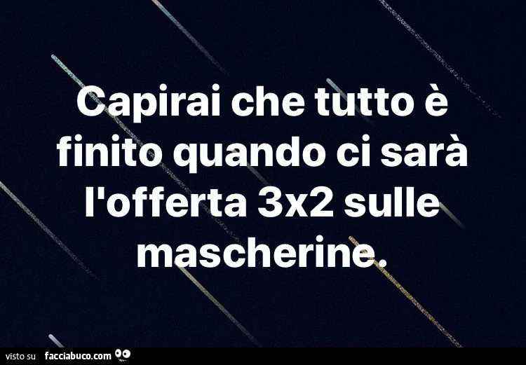 Capirai che tutto è finito quando ci sarà l'offerta 3x2 sulle mascherine