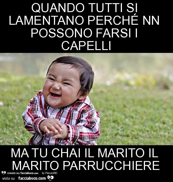 Quando tutti si lamentano perché nn possono farsi i capelli ma tu chai il marito il marito parrucchiere