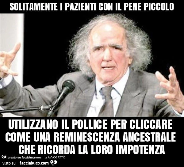 Solitamente i pazienti con il pene piccolo utilizzano il pollice per cliccare come una reminescenza ancestrale che ricorda la loro impotenza