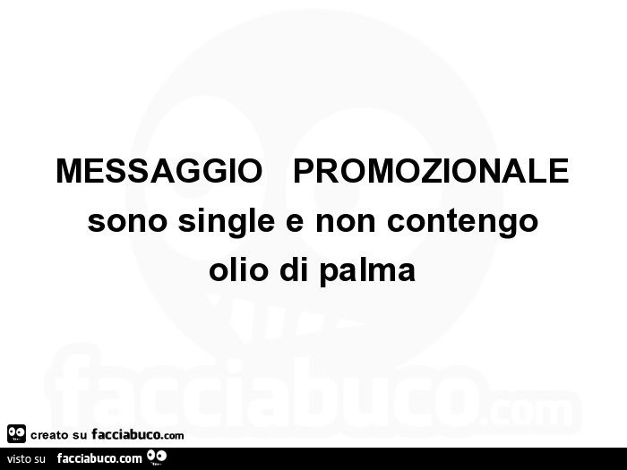 Messaggio Promozionale Sono Single E Non Contengo Olio Di Palma Facciabuco Com