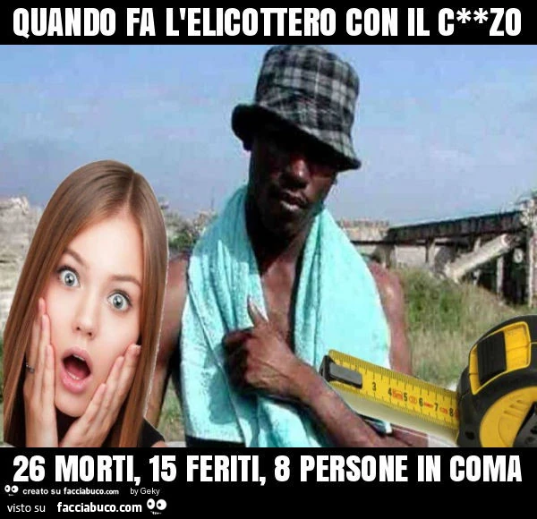 Quando fa l'elicottero con il c**zo 26 morti, 15 feriti, 8 persone in coma