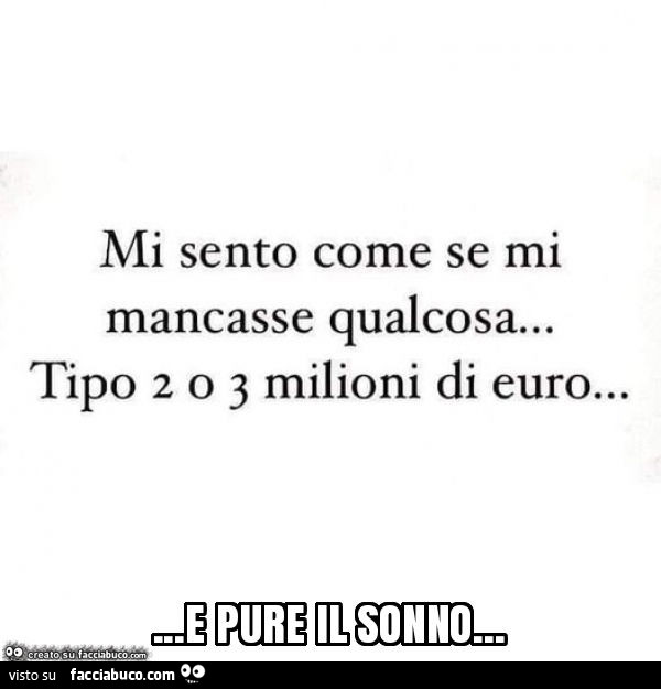 Mi sento come se mi mancasse qualcosa… tipo 2 o 3 milioni di euro… e pure il sonno…