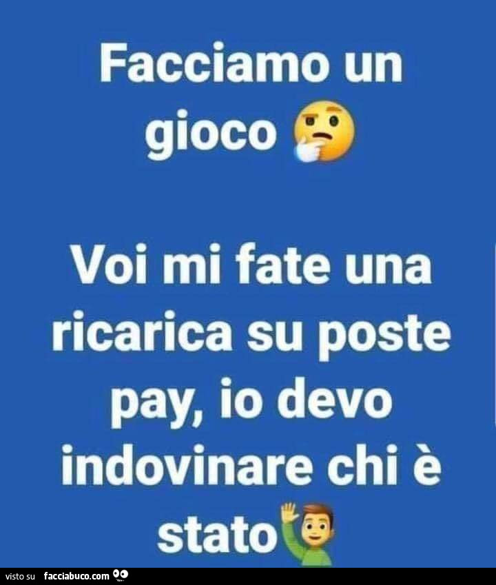 Facciamo un gioco. Voi mi fate una ricarica su poste pay, io devo indovinare chi è stato