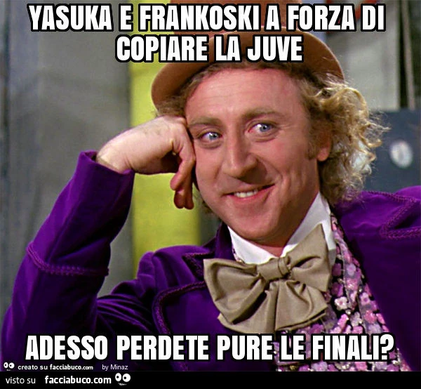 Yasuka e frankoski a forza di copiare la juve adesso perdete pure le finali?