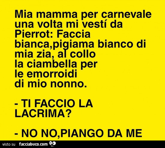 Mia mamma per carnevale una volta mi vesti da pierrot: faccia bianca,  piaiama bianco… 