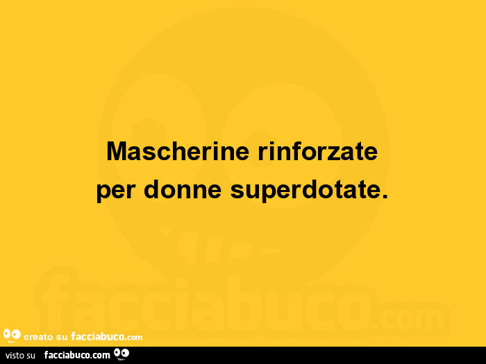 Mascherine rinforzate per donne superdotate
