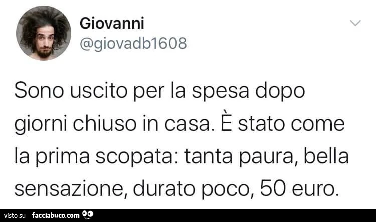 Sono uscito per la spesa dopo giorni chiuso in casa. È Stato come la prima scopata: tanta paura, bella sensazione, durato poco, 50 euro