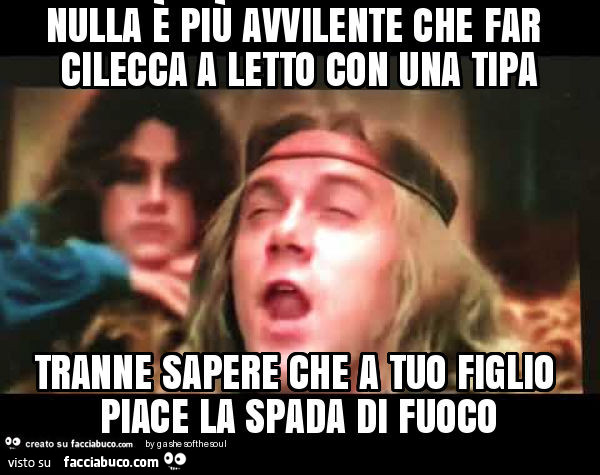 Nulla è più avvilente che far cilecca a letto con una tipa tranne sapere che a tuo figlio piace la spada di fuoco