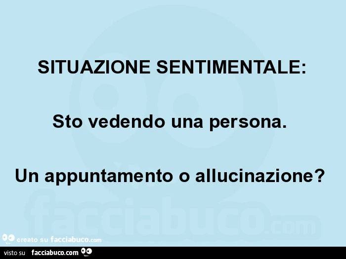 Situazione sentimentale: sto vedendo una persona. Un appuntamento o allucinazione?
