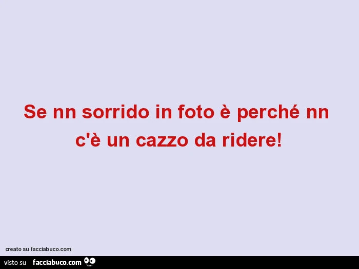 Se nn sorrido in foto è perché nn c'è un cazzo da ridere