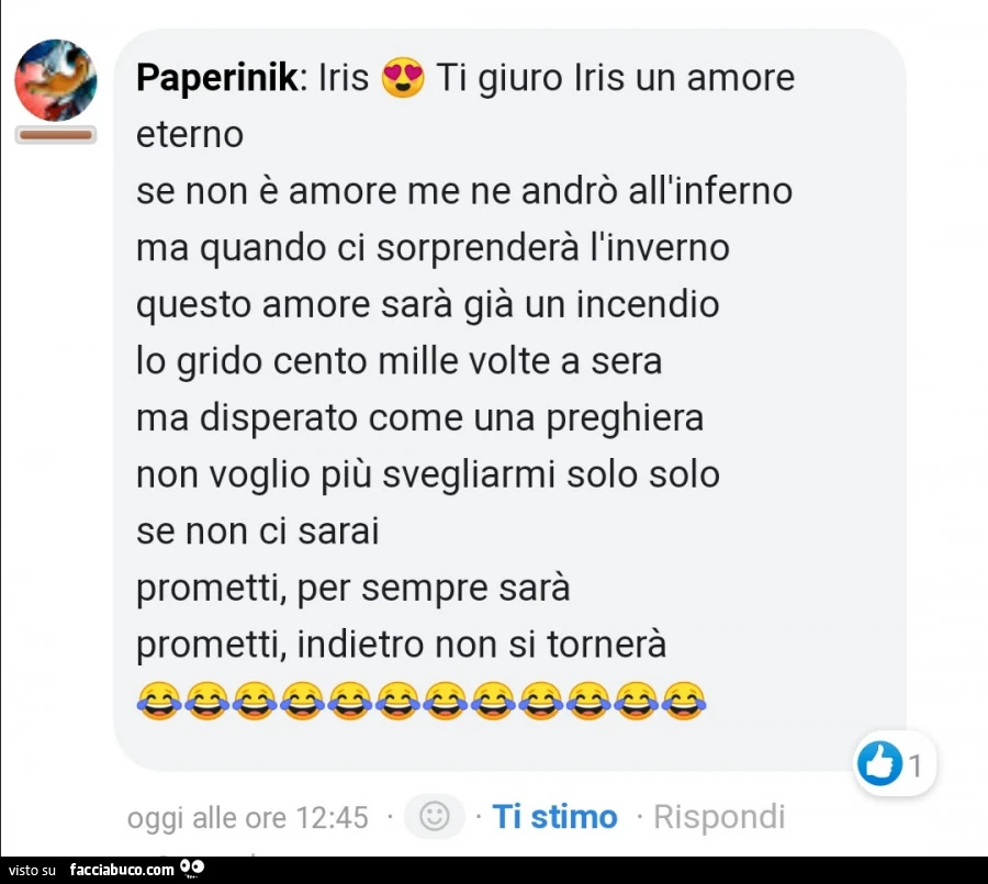 Paperinik: iris ti giuro iris un amore eterno se non è amore me ne andrò all'inferno ma quando ci sorprenderà l'inverno questo amore sarà già un incendio lo grido cento mille volte a sera ma disperato come una preghiera