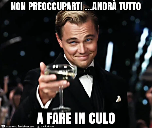 Non preoccuparti&hellip; andrà tutto a fare in culo