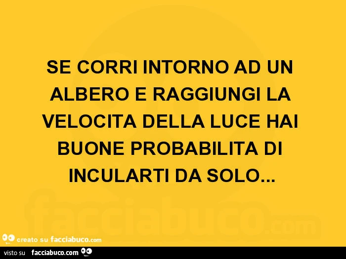 Se corri intorno ad un albero e raggiungi la velocità della luce hai buone probabilità di incularti da solo