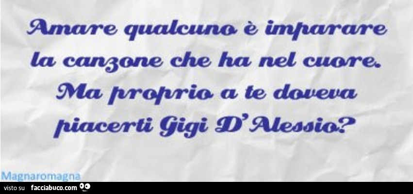 Amare qualcuno è imparare la canzone che ha nel cuore. Ma proprio a te doveva piacerti Gigi D'Alessio?