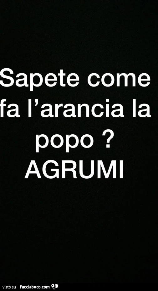 Sapete come fa l'arancia la popo? Agrumi