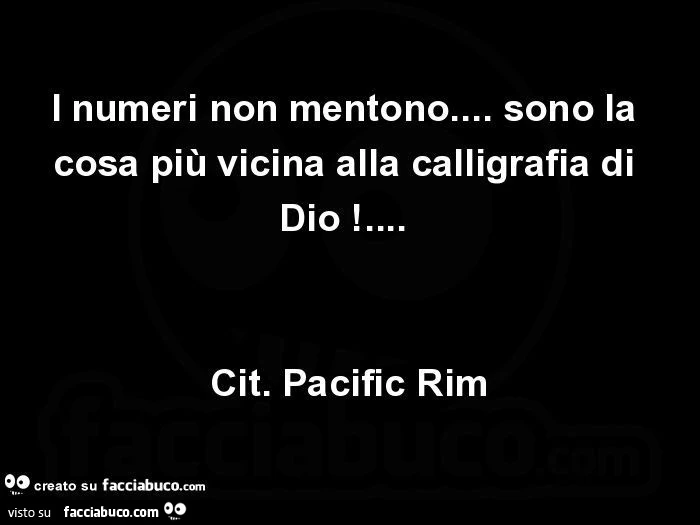 I numeri non mentono&hellip; sono la cosa più vicina alla calligrafia di dio! Cit. Pacific rim