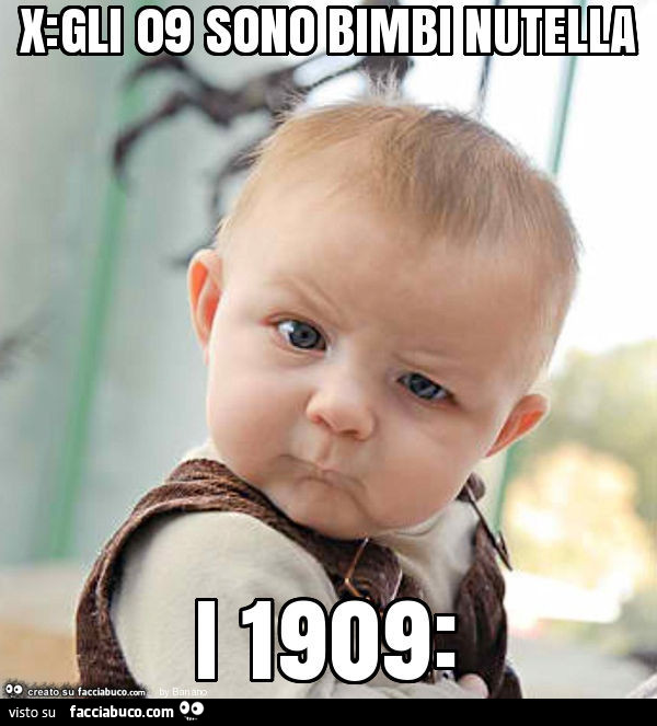 X: gli 09 sono bimbi nutella i 1909