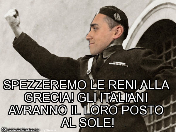Spezzeremo le reni alla grecia! Gli italiani avranno il loro posto al sole