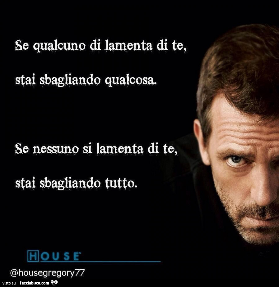 Se qualcuno di lamenta di te, stai sbagliando qualcosa. Se nessuno si lamenta di te, stai sbagliando tutto