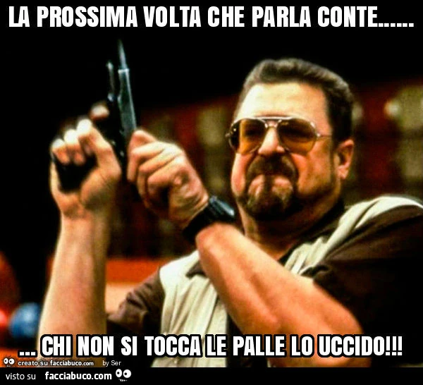 La prossima volta che parla conte&hellip; chi non si tocca le palle lo uccido